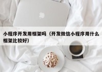 小程序开发用框架吗（开发微信小程序用什么框架比较好）