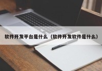 软件开发平台是什么（软件开发软件是什么）