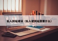 私人网站建设（私人建网站需要什么）