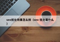 seo优化效果怎么样（seo 优化是什么）