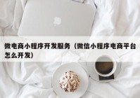 微电商小程序开发服务（微信小程序电商平台怎么开发）