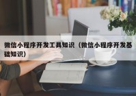 微信小程序开发工具知识（微信小程序开发基础知识）