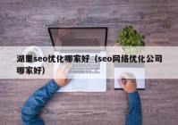 湖里seo优化哪家好（seo网络优化公司哪家好）