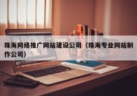 珠海网络推广网站建设公司（珠海专业网站制作公司）