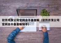 软件开发公司官网会不备案嘛（软件开发公司官网会不备案嘛知乎）