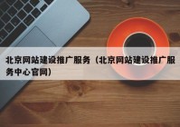 北京网站建设推广服务（北京网站建设推广服务中心官网）