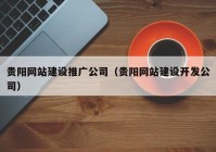 贵阳网站建设推广公司（贵阳网站建设开发公司）