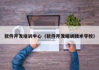 软件开发培训中心（软件开发培训技术学校）