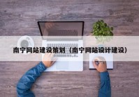 南宁网站建设策划（南宁网站设计建设）