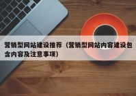 营销型网站建设推荐（营销型网站内容建设包含内容及注意事项）