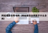 网站建设合同书例（网站建设合同属于什么合同）