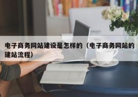 电子商务网站建设是怎样的（电子商务网站的建站流程）