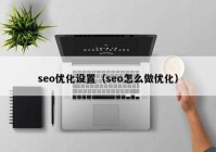 seo优化设置（seo怎么做优化）