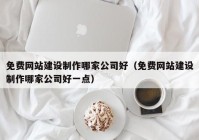 免费网站建设制作哪家公司好（免费网站建设制作哪家公司好一点）