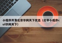 小程序开发北京华网天下优选（北京小程序cul华网天下）