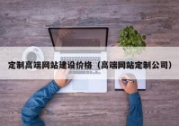 定制高端网站建设价格（高端网站定制公司）